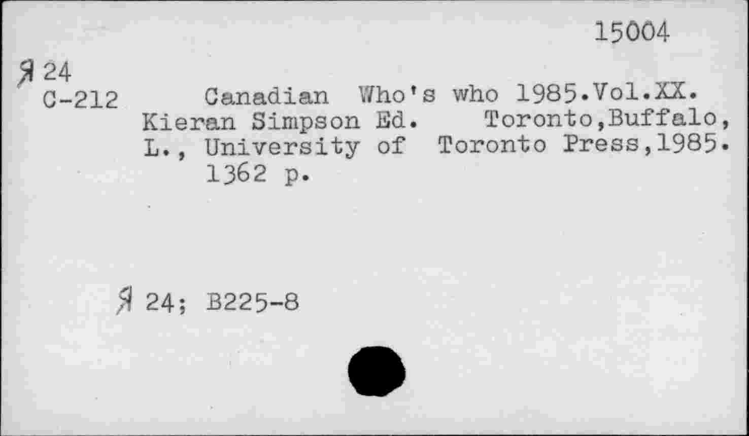 ﻿15004
>124
C-212
Canadian Who’s who 1985*Vol.KX.
Kieran Simpson Ed. Toronto,Buffalo, L., University of Toronto Press,1985« 1362 p.
>1 24; B225-8